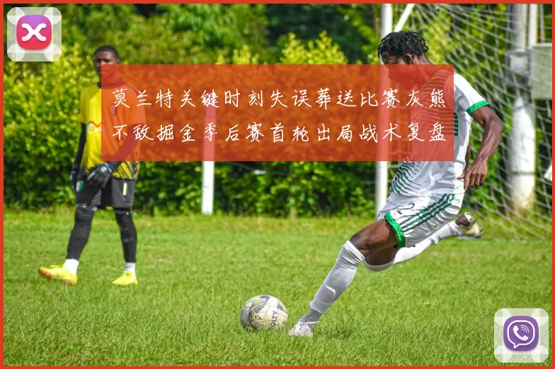 莫兰特关键时刻失误葬送比赛灰熊不敌掘金季后赛首轮出局战术复盘