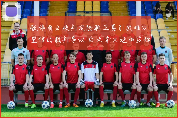 张伟丽分歧判定险胜卫冕引发难以置信的裁判争议 白大拿火速回应称判罚毫无问题