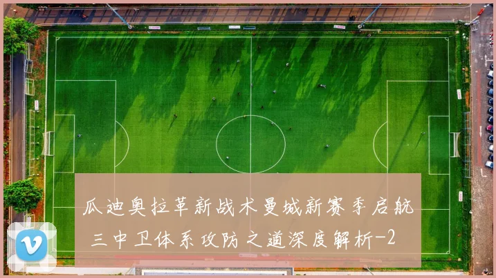 瓜迪奥拉革新战术曼城新赛季启航 三中卫体系攻防之道深度解析