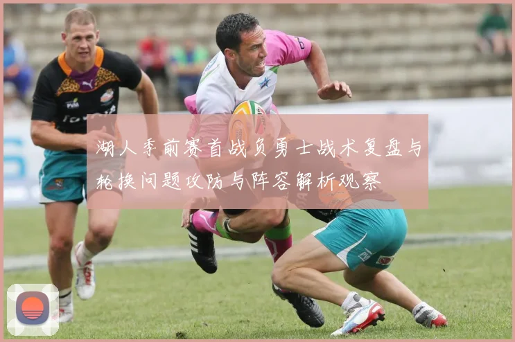 湖人季前赛首战负勇士战术复盘与轮换问题攻防与阵容解析观察