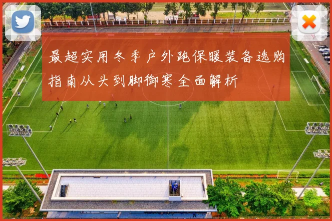 最超实用冬季户外跑保暖装备选购指南从头到脚御寒全面解析