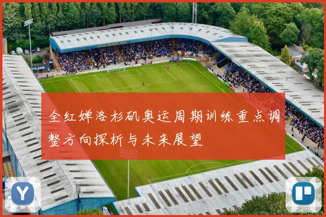 全红婵洛杉矶奥运周期训练重点调整方向探析与未来展望