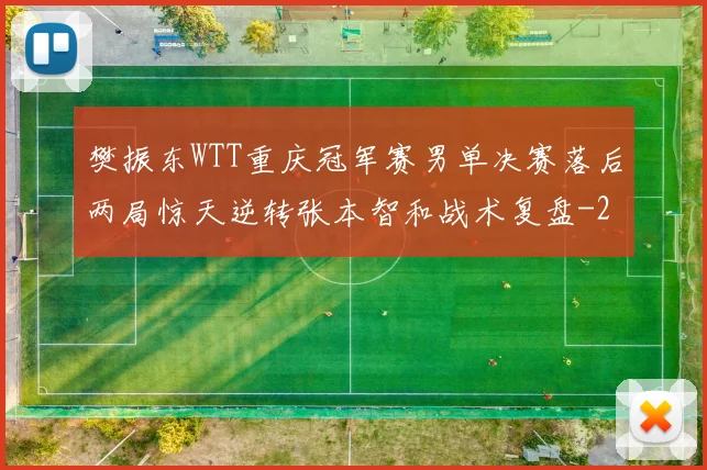 樊振东WTT重庆冠军赛男单决赛落后两局惊天逆转张本智和战术复盘