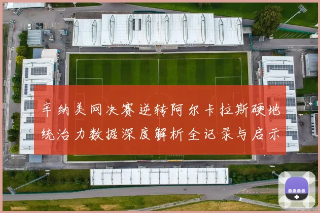 辛纳美网决赛逆转阿尔卡拉斯硬地统治力数据深度解析全记录与启示