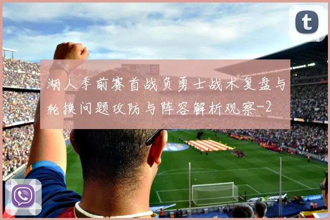 湖人季前赛首战负勇士战术复盘与轮换问题攻防与阵容解析观察