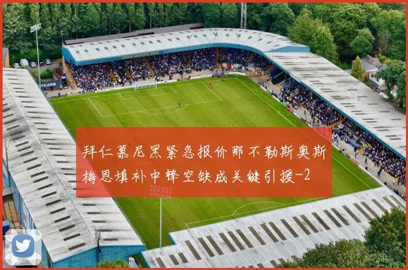 拜仁慕尼黑紧急报价那不勒斯奥斯梅恩填补中锋空缺成关键引援